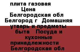 плита газовая flama › Цена ­ 7 000 - Белгородская обл., Белгород г. Домашняя утварь и предметы быта » Посуда и кухонные принадлежности   . Белгородская обл.,Белгород г.